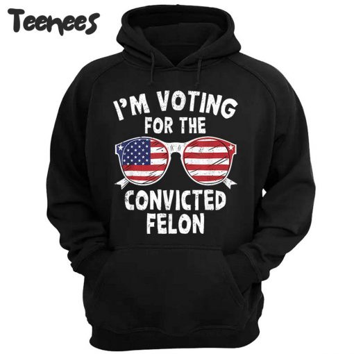 I’m voting for the Convicted Felon Hoodie